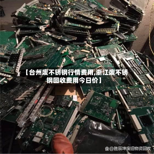 【台州废不锈钢行情费用,浙江废不锈钢回收费用今日价】
