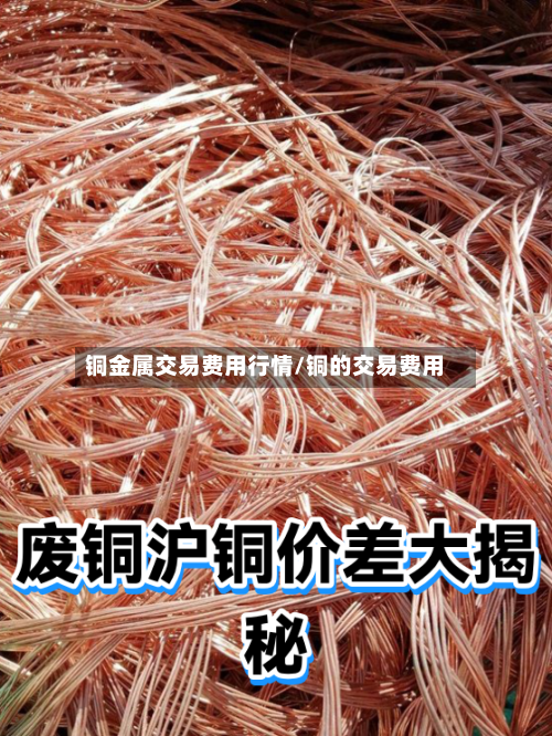 铜金属交易费用行情/铜的交易费用-第2张图片