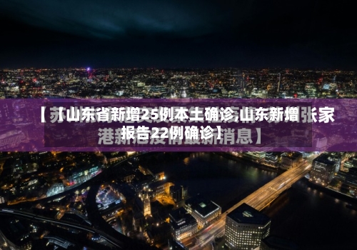【山东省新增25例本土确诊,山东新增报告22例确诊】