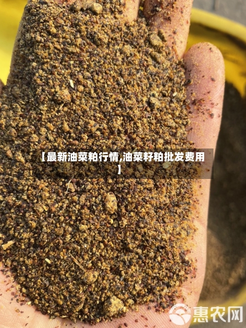 【最新油菜粕行情,油菜籽粕批发费用】-第2张图片