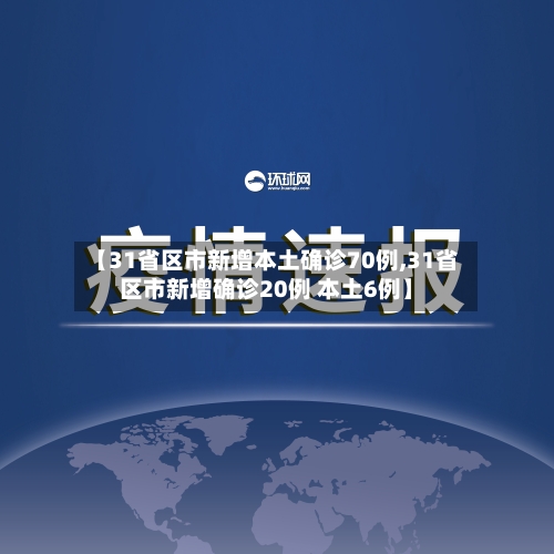 【31省区市新增本土确诊70例,31省区市新增确诊20例 本土6例】