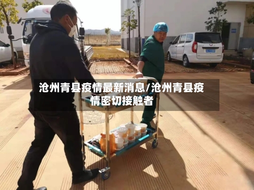 沧州青县疫情最新消息/沧州青县疫情密切接触者-第2张图片
