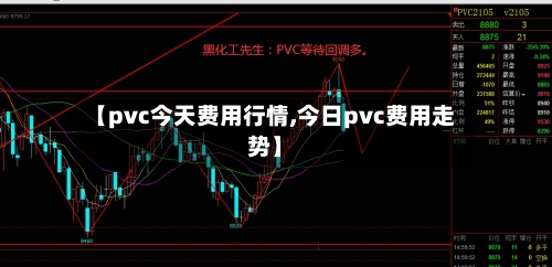 【pvc今天费用行情,今日pvc费用走势】-第2张图片