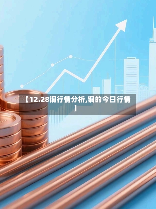 【12.28铜行情分析,铜的今日行情】-第2张图片