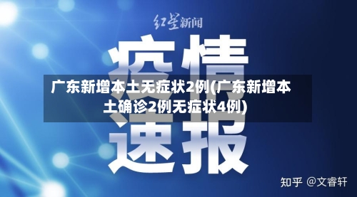 广东新增本土无症状2例(广东新增本土确诊2例无症状4例)