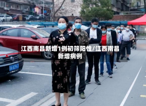 江西南昌新增1例初筛阳性/江西南昌新增病例