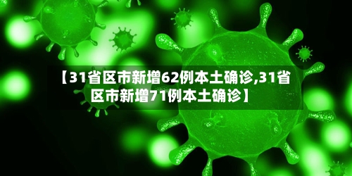 【31省区市新增62例本土确诊,31省区市新增71例本土确诊】
