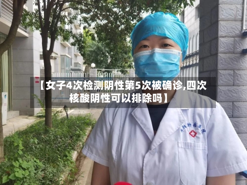 【女子4次检测阴性第5次被确诊,四次核酸阴性可以排除吗】-第2张图片