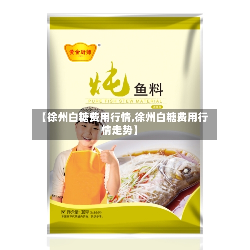 【徐州白糖费用行情,徐州白糖费用行情走势】-第2张图片