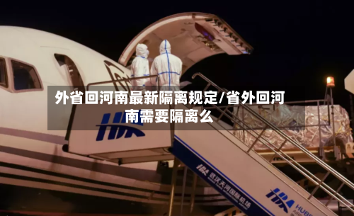 外省回河南最新隔离规定/省外回河南需要隔离么