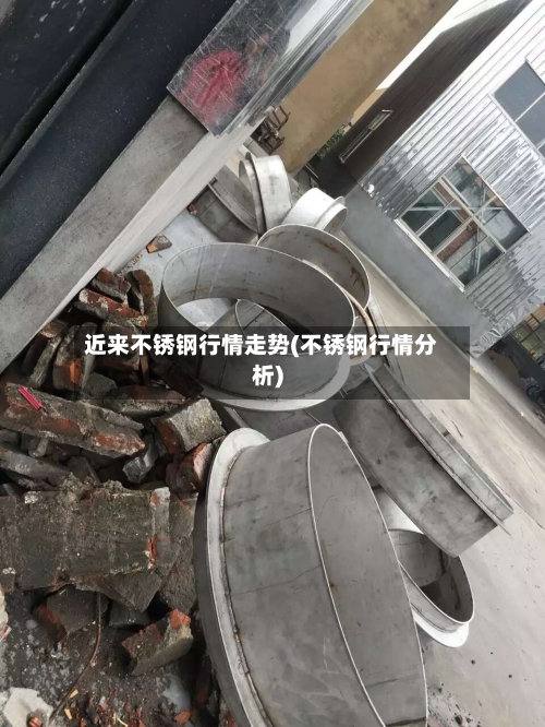 近来不锈钢行情走势(不锈钢行情分析)
