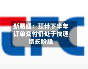 新易盛：预计下半年订单交付仍处于快速增长阶段