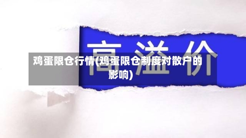 鸡蛋限仓行情(鸡蛋限仓制度对散户的影响)