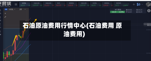 石油原油费用行情中心(石油费用 原油费用)