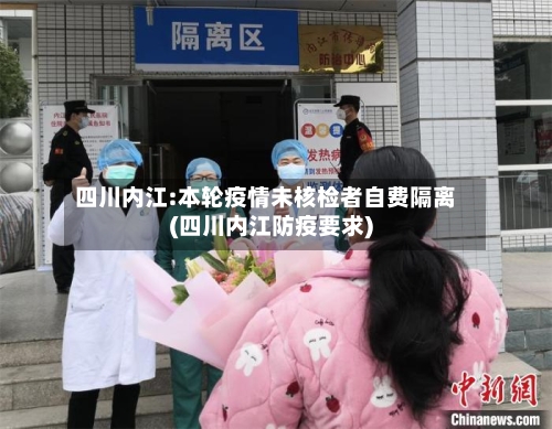 四川内江:本轮疫情未核检者自费隔离(四川内江防疫要求)