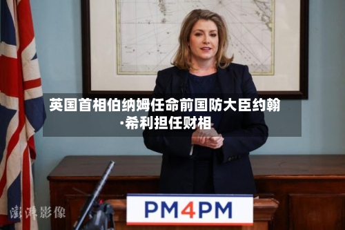 英国首相伯纳姆任命前国防大臣约翰·希利担任财相-第3张图片