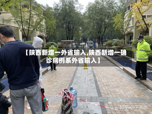 【陕西新增一外省输入,陕西新增一确诊病例系外省输入】