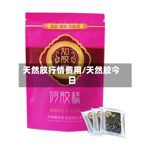 天然胶行情费用/天然胶今日-第2张图片