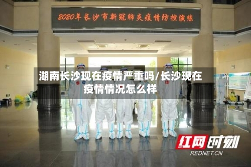 湖南长沙现在疫情严重吗/长沙现在疫情情况怎么样