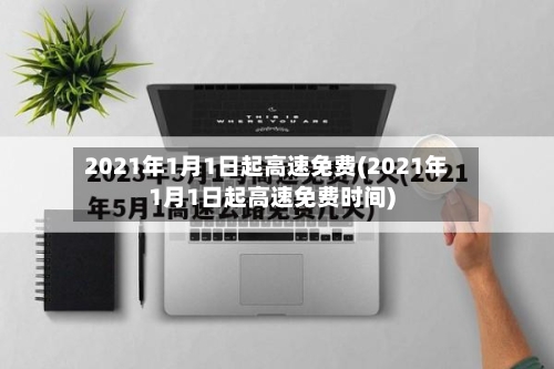 2021年1月1日起高速免费(2021年1月1日起高速免费时间)