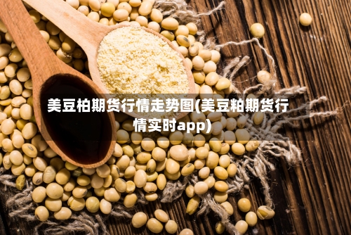 美豆柏期货行情走势图(美豆粕期货行情实时app)