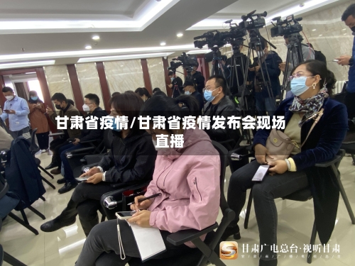 甘肃省疫情/甘肃省疫情发布会现场直播-第2张图片