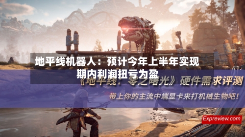地平线机器人：预计今年上半年实现期内利润扭亏为盈-第2张图片