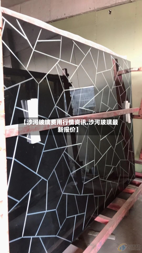 【沙河玻璃费用行情资讯,沙河玻璃最新报价】