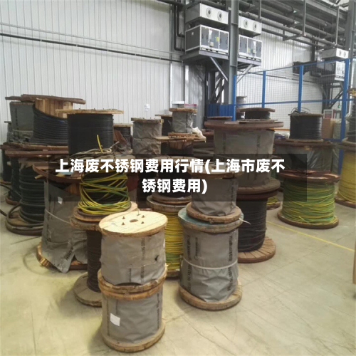 上海废不锈钢费用行情(上海市废不锈钢费用)-第3张图片
