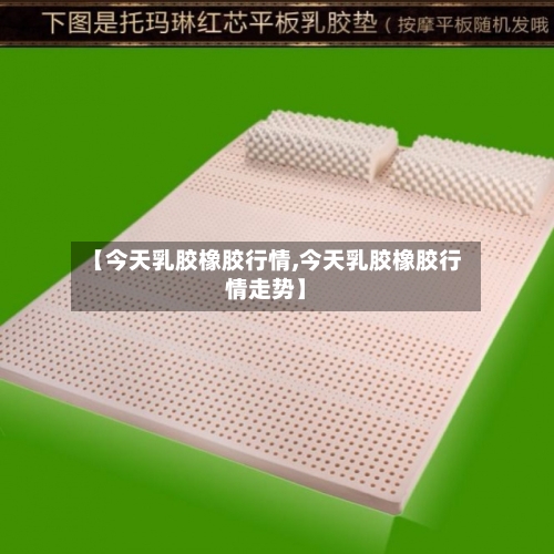 【今天乳胶橡胶行情,今天乳胶橡胶行情走势】