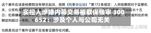 实控人涉嫌内幕交易被取保候审 300652：涉及个人与公司无关