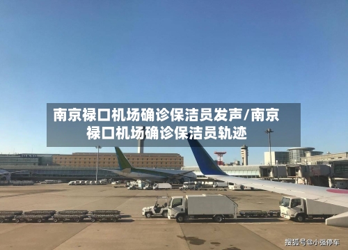 南京禄口机场确诊保洁员发声/南京禄口机场确诊保洁员轨迹