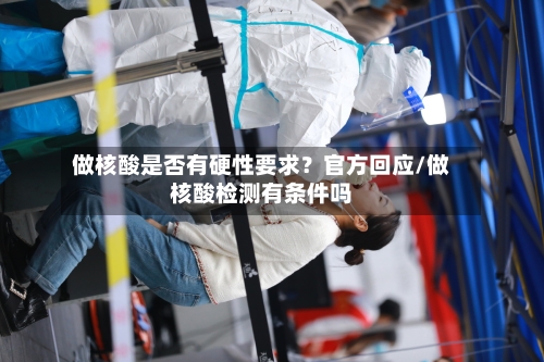 做核酸是否有硬性要求?官方回应/做核酸检测有条件吗-第2张图片