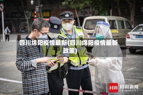 四川绵阳疫情最新(四川绵阳疫情最新政策)