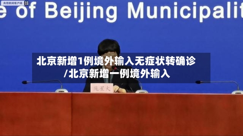 北京新增1例境外输入无症状转确诊/北京新增一例境外输入-第3张图片