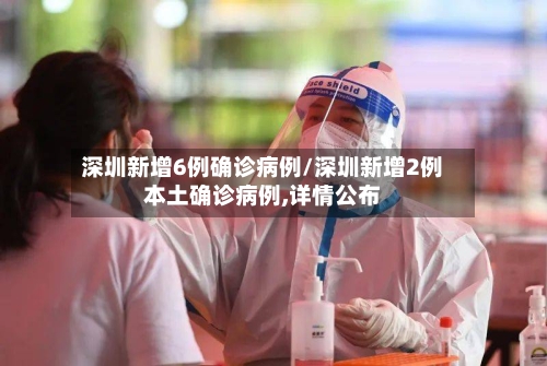 深圳新增6例确诊病例/深圳新增2例本土确诊病例,详情公布-第2张图片