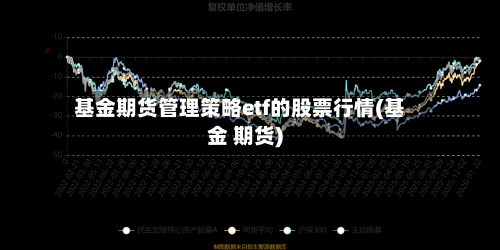 基金期货管理策略etf的股票行情(基金 期货)