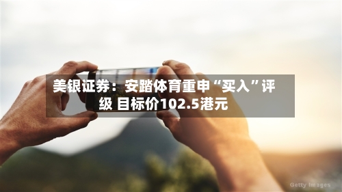 美银证券：安踏体育重申“买入”评级 目标价102.5港元-第2张图片