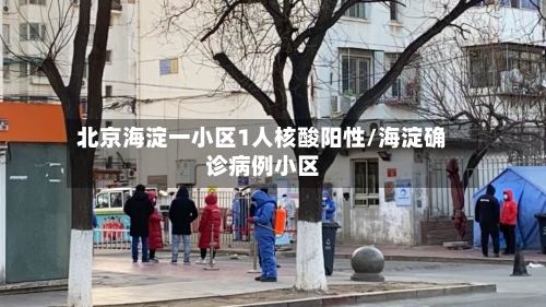北京海淀一小区1人核酸阳性/海淀确诊病例小区