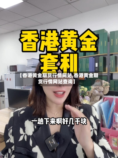 【香港黄金期货行情网站,香港黄金期货行情网站查询】