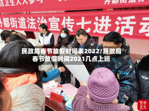 民政局春节放假时间表2022/民政局春节放假时间2021几点上班