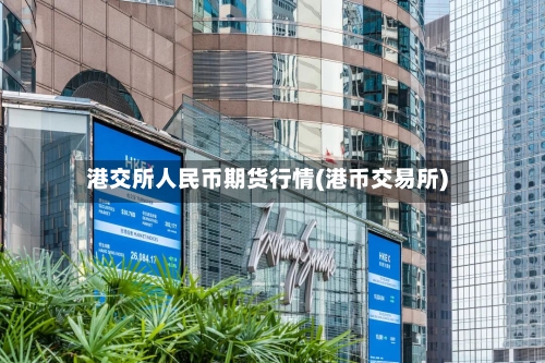 港交所人民币期货行情(港币交易所)-第3张图片