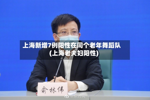 上海新增7例阳性在同个老年舞蹈队(上海老夫妇阳性)