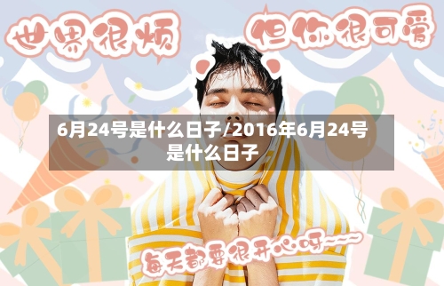 6月24号是什么日子/2016年6月24号是什么日子-第2张图片