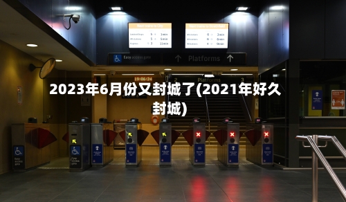 2023年6月份又封城了(2021年好久封城)