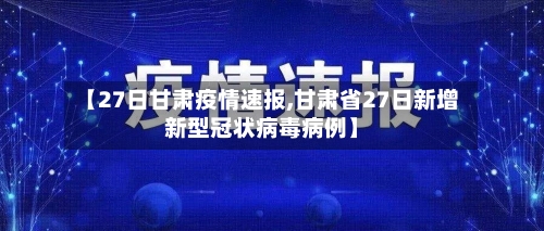 【27日甘肃疫情速报,甘肃省27日新增新型冠状病毒病例】