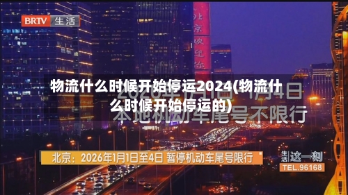 物流什么时候开始停运2024(物流什么时候开始停运的)-第2张图片