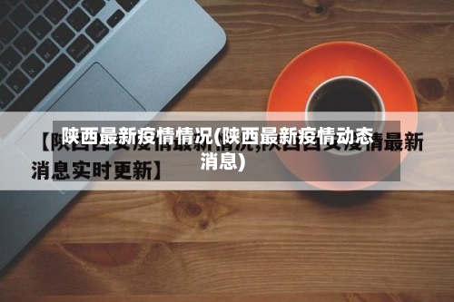 陕西最新疫情情况(陕西最新疫情动态消息)