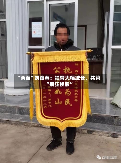 “两面	”刘彦春：独管大幅减仓，共管“疯狂换股”-第2张图片