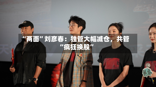 “两面”刘彦春：独管大幅减仓，共管“疯狂换股”